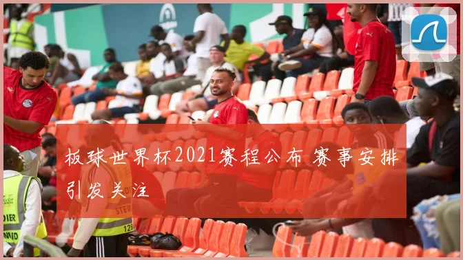 板球世界杯2021赛程公布 赛事安排引发关注